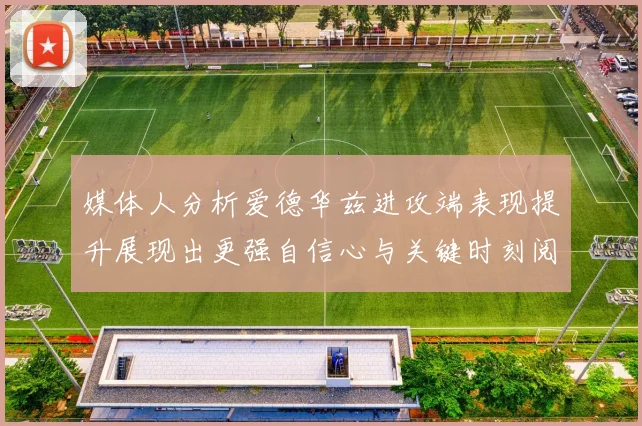 媒体人分析爱德华兹进攻端表现提升展现出更强自信心与关键时刻阅读能力