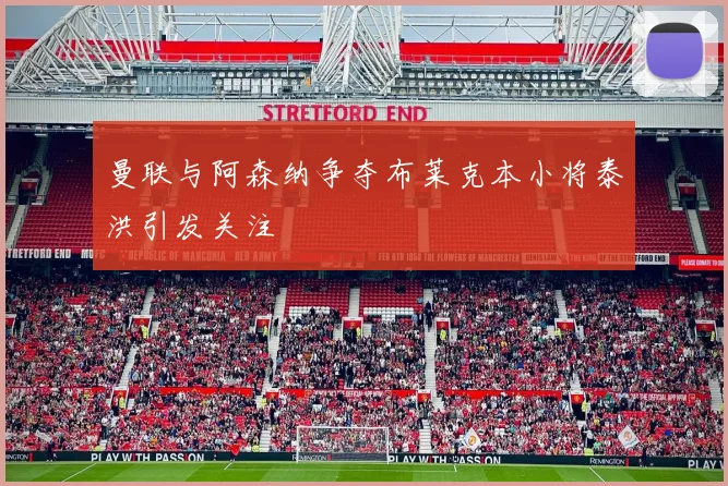 曼联与阿森纳争夺布莱克本小将泰洪引发关注
