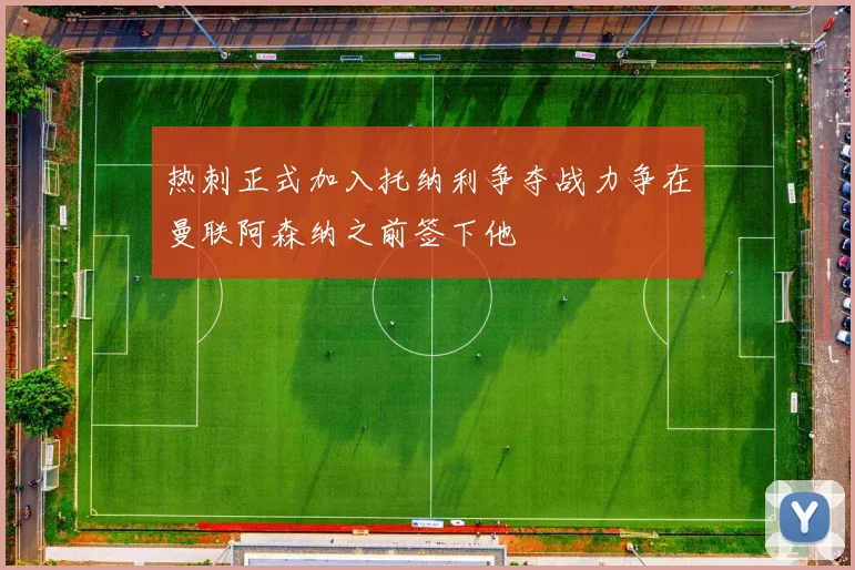 热刺正式加入托纳利争夺战力争在曼联阿森纳之前签下他