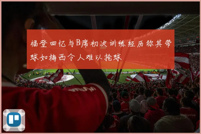 福登回忆与B席初次训练经历称其带球如梅西令人难以抢球