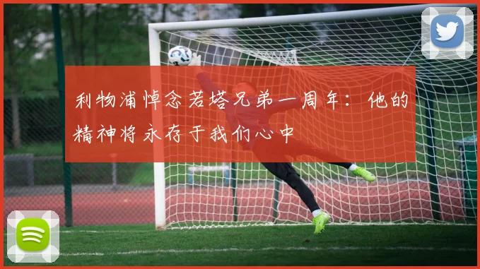 利物浦悼念若塔兄弟一周年：他的精神将永存于我们心中