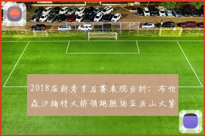 2018届新秀季后赛表现分析：布伦森沙梅特大桥领跑胜场亚历山大紧随其后