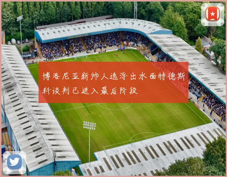 博洛尼亚新帅人选浮出水面特德斯科谈判已进入最后阶段