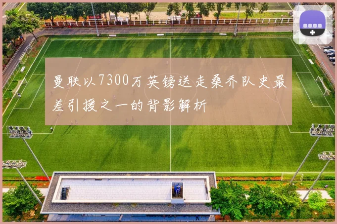 曼联以7300万英镑送走桑乔队史最差引援之一的背影解析