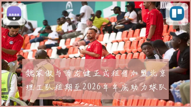 魏家傲与马龙健正式租借加盟北京理工队租期至2026年年底助力球队发展