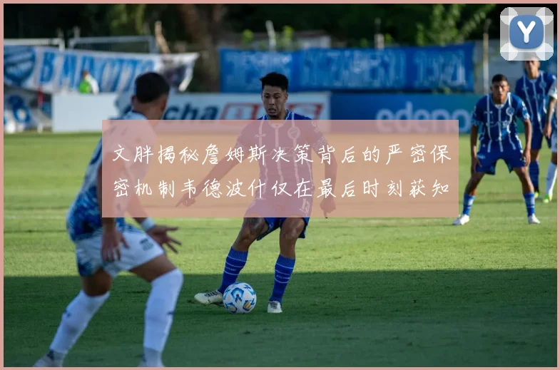 文胖揭秘詹姆斯决策背后的严密保密机制韦德波什仅在最后时刻获知消息