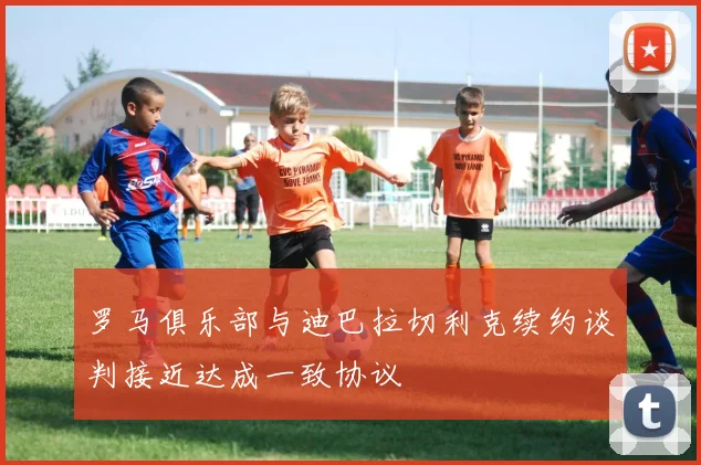 罗马俱乐部与迪巴拉切利克续约谈判接近达成一致协议