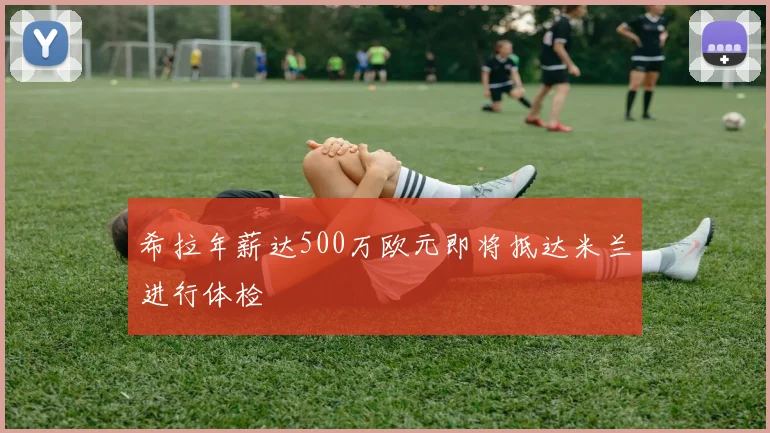 希拉年薪达500万欧元即将抵达米兰进行体检