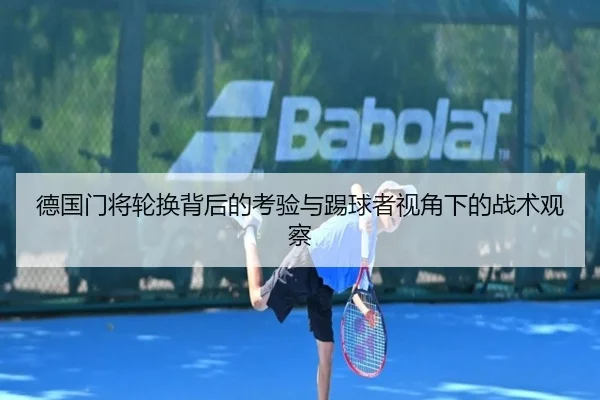 德国门将轮换背后的考验与踢球者视角下的战术观察 - jiangnan
